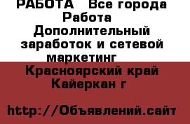 РАБОТА - Все города Работа » Дополнительный заработок и сетевой маркетинг   . Красноярский край,Кайеркан г.